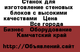  Станок для изготовление стеновых блоков с высокими качествами › Цена ­ 311 592 799 - Все города Бизнес » Оборудование   . Камчатский край